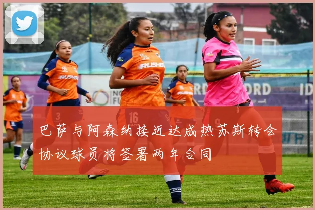巴萨与阿森纳接近达成热苏斯转会协议球员将签署两年合同
